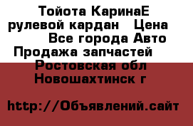 Тойота КаринаЕ рулевой кардан › Цена ­ 2 000 - Все города Авто » Продажа запчастей   . Ростовская обл.,Новошахтинск г.